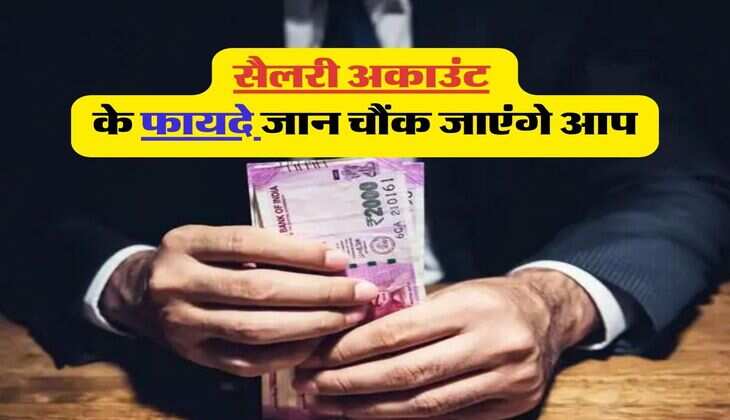 Salary Account Benefits : सैलरी अकाउंट के फायदे जान चौंक जाएंगे आप, अधिकत्तर लोगों को नहीं है इसकी जानकारी