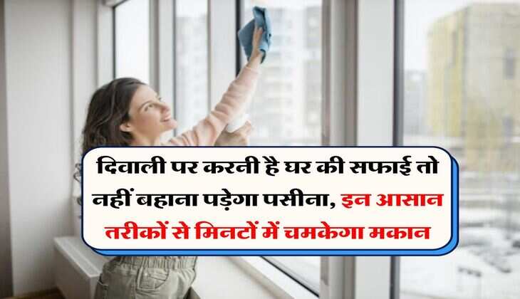 दिवाली पर करनी है घर की सफाई तो नहीं बहाना पड़ेगा पसीना, इन आसान तरीकों से मिनटों में चमकेगा मकान