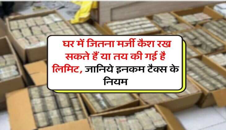 Income Tax : घर में जितना मर्जी कैश रख सकते हैं या तय की गई है लिमिट, जानिये इनकम टैक्स के नियम