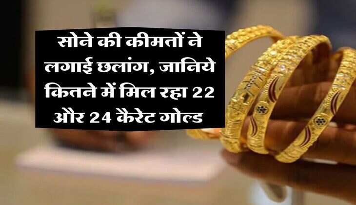 Gold Rate : सोने की कीमतों ने लगाई छलांग, जानिये कितने में मिल रहा 22 और 24 कैरेट गोल्ड  