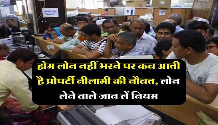 Home Loan : होम लोन नहीं भरने पर कब आती है प्रोपर्टी नीलामी की नौबत, लोन लेने वाले जान लें नियम