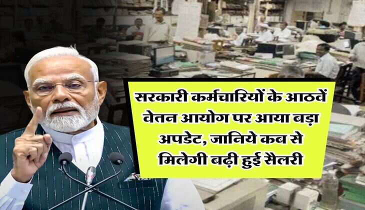 8th Pay Commission : सरकारी कर्मचारियों के आठवें वेतन आयोग पर आया बड़ा अपडेट, जानिये कब से मिलेगी बढ़ी हुई सैलरी