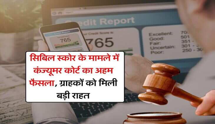 CIBIL Score : सिबिल स्कोर के मामले में कंज्यूमर कोर्ट का अहम फैसला, ग्राहकों को मिली बड़ी राहत