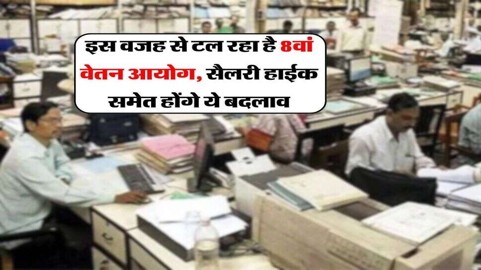 8th Pay Commission : इस वजह से टल रहा है 8वां वेतन आयोग, सैलरी हाईक समेत होंगे ये बदलाव