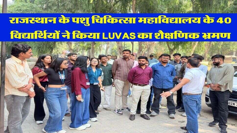 राजस्थान के पशु चिकित्सा महाविद्यालय के 40 विद्यार्थियों ने किया LUVAS का शैक्षणिक भ्रमण