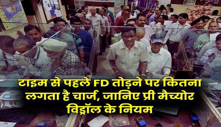 Fixed Deposit : टाइम से पहले FD तोड़ने पर कितना लगता है चार्ज, जानिए प्री मैच्योर विड्रॉल के नियम
