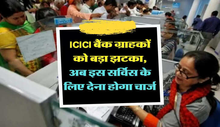 ICICI बैंक ग्राहकों को बड़ा झटका, अब इस सर्विस के लिए देना होगा चार्ज