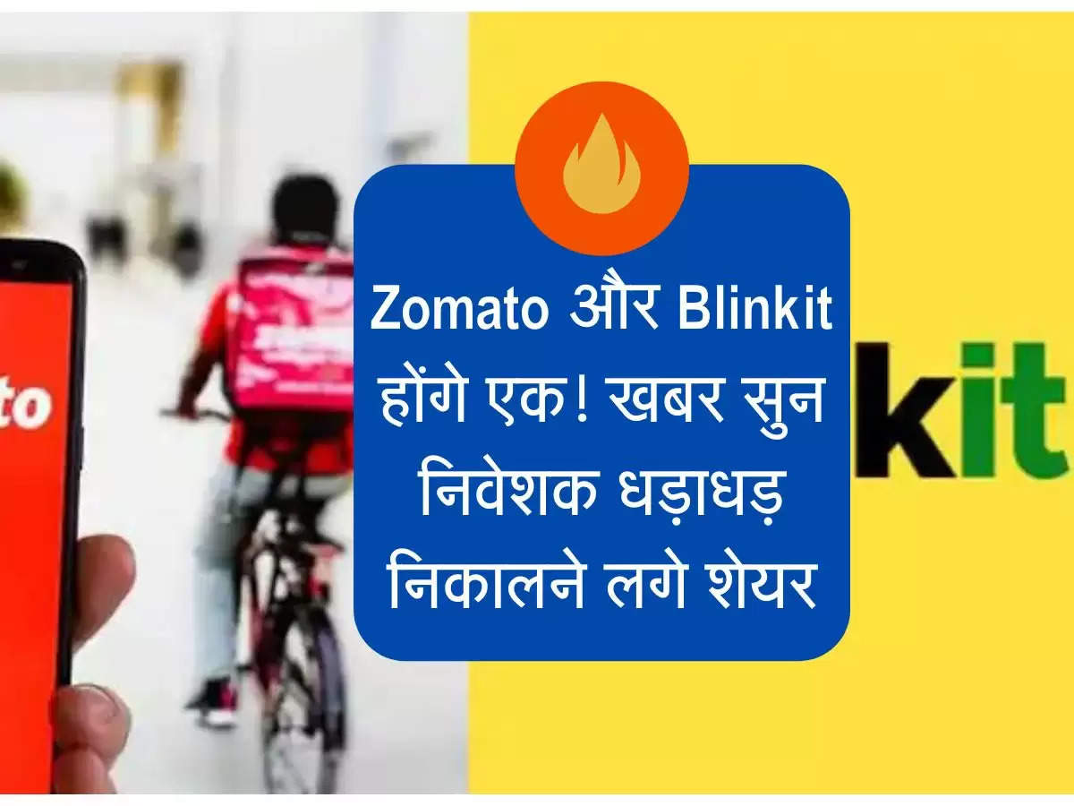 Zomato और Blinkit होंगे एक! खबर सुन निवेशक धड़ाधड़ निकालने लगे शेयर