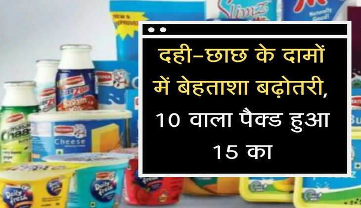 दही-छाछ के दामों में बेहताशा बढ़ोतरी, 10 वाला पैक्ड हुआ 15 का