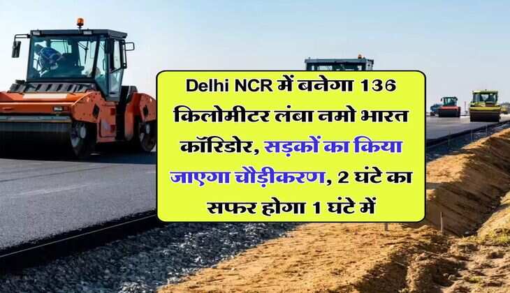 Delhi NCR में बनेगा 136 किलोमीटर लंबा नमो भारत कॉरिडोर, सड़कों का किया जाएगा चौड़ीकरण, 2 घंटे का सफर होगा 1 घंटे में