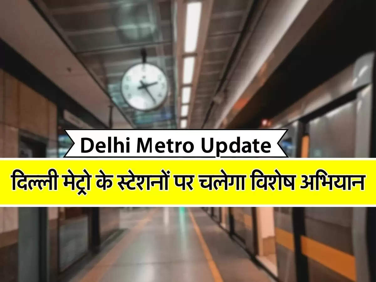 Delhi Metro News : दिल्ली मेट्रो के 11 रेलवे स्टेशनों पर चलेगा विशेष अभियान