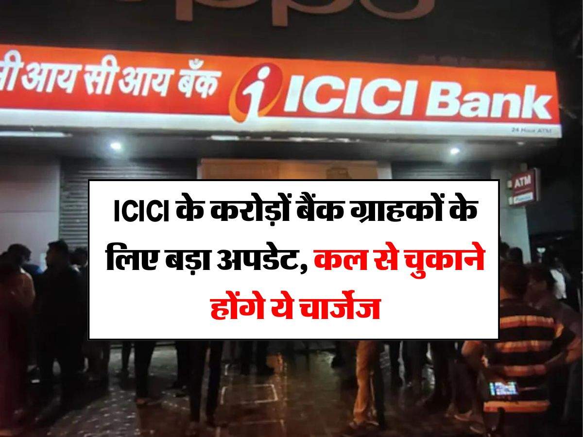 ICICI के करोड़ों बैंक ग्राहकों के लिए बड़ा अपडेट, कल से चुकाने होंगे ये चार्जेज