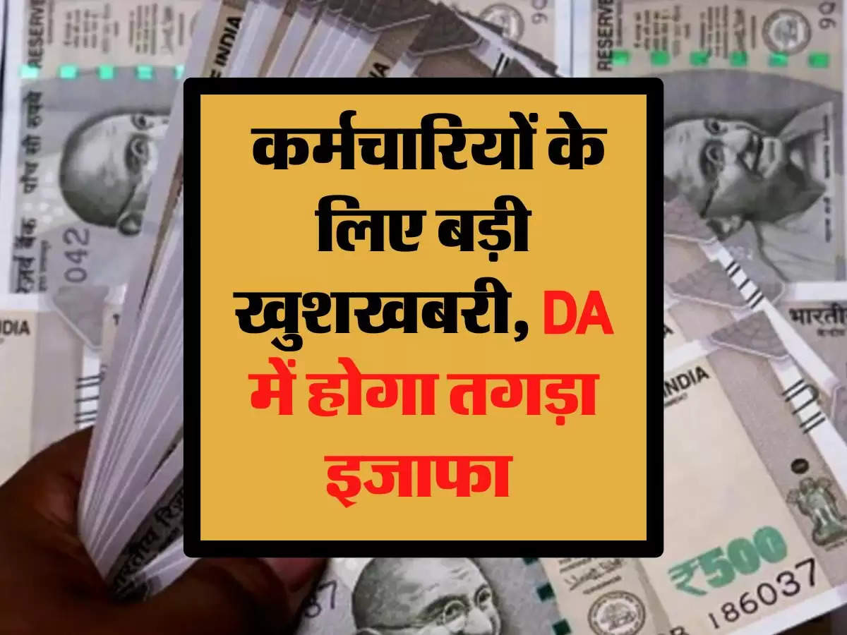 7th Pay Commission: कर्मचारियों के लिए बड़ी खुशखबरी, DA में होगा तगड़ा इजाफा 