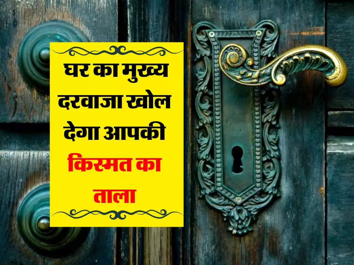 Vastu Tips : घर का मुख्य दरवाजा खोल देगा आपकी किस्मत का ताला, बस करना होगा ये काम