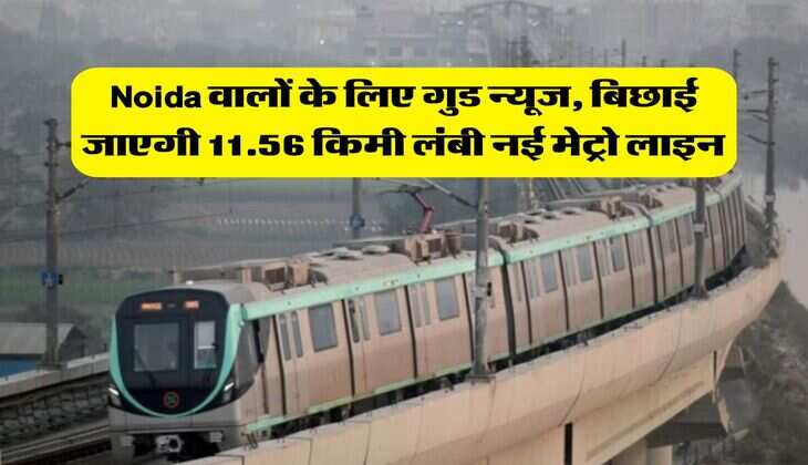 Noida वालों के लिए गुड न्यूज, बिछाई जाएगी 11.56 किमी लंबी नई मेट्रो लाइन