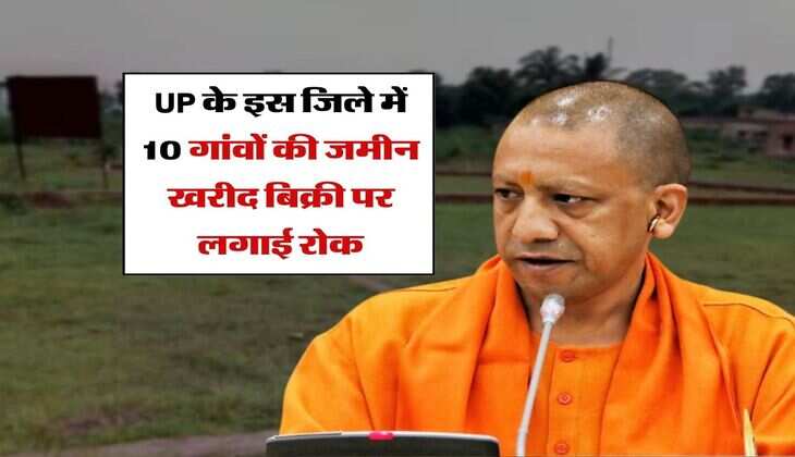 UP के इस जिले में 10 गांवों की जमीन खरीद बिक्री पर लगाई रोक, आदेश जारी