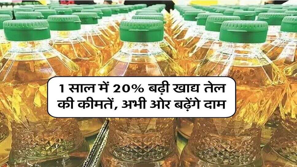 1 साल में 20% बढ़ी खाद्य तेल की कीमतें, अभी ओर बढ़ेंगे दाम