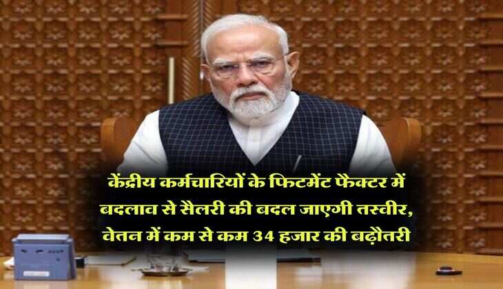 salary hike : केंद्रीय कर्मचारियों के फिटमेंट फैक्टर में बदलाव से सैलरी की बदल जाएगी तस्वीर, वेतन में कम से कम 34 हजार की बढ़ौतरी
