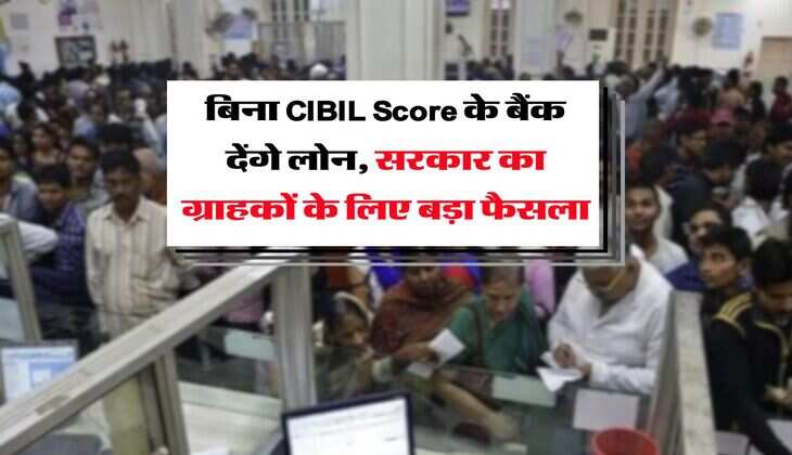  बिना CIBIL Score के बैंक देंगे लोन, सरकार का ग्राहकों के लिए बड़ा फैसला