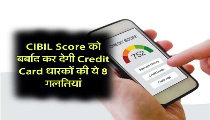 CIBIL Score को बर्बाद कर देगी Credit Card धारकों की ये 8 गलतियां
