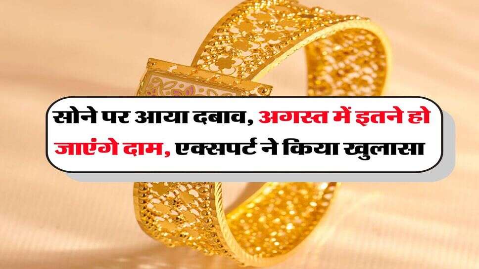 Gold Price : सोने पर आया दबाव, अगस्त में इतने हो जाएंगे दाम, एक्सपर्ट ने किया खुलासा