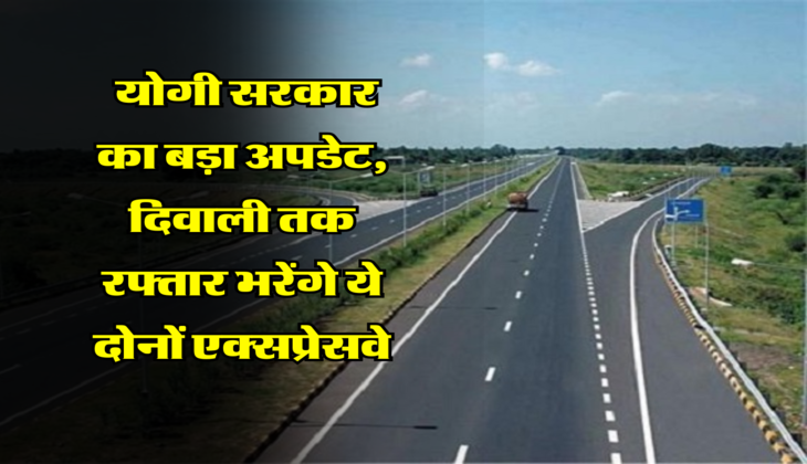 Yogi Government : योगी सरकार का बड़ा अपडेट, दिवाली तक रफ्तार भरेंगे ये दोनों एक्सप्रेसवे