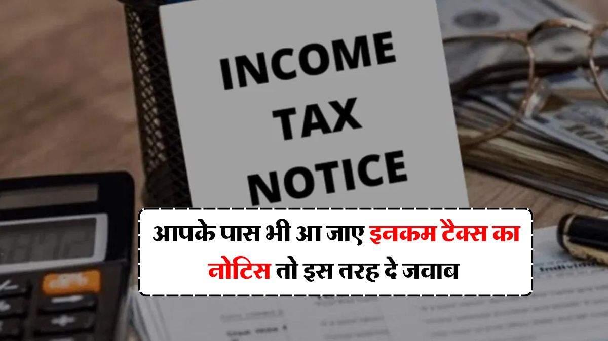 Income Tax Notice: आपके पास भी आ जाए इनकम टैक्स का नोटिस तो इस तरह दे जवाब