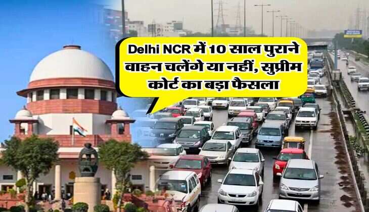 Delhi NCR में 10 साल पुराने वाहन चलेंगे या नहीं, सुप्रीम कोर्ट का बड़ा फैसला