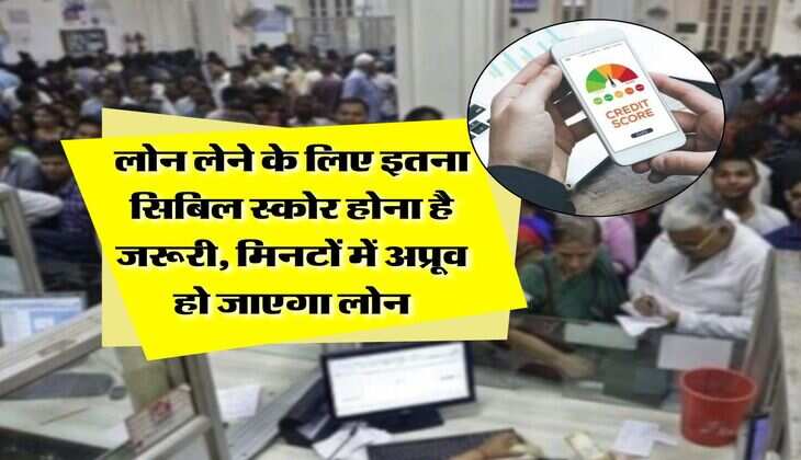 CIBIL Score : लोन लेने के लिए इतना सिबिल स्कोर होना है जरूरी, मिनटों में अप्रूव हो जाएगा लोन