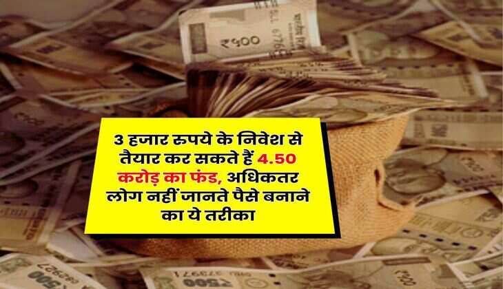 SIP : 3 हजार रुपये के निवेश से तैयार कर सकते हैं 4.50 करोड़ का फंड, अधिकतर लोग नहीं जानते पैसे बनाने का ये तरीका