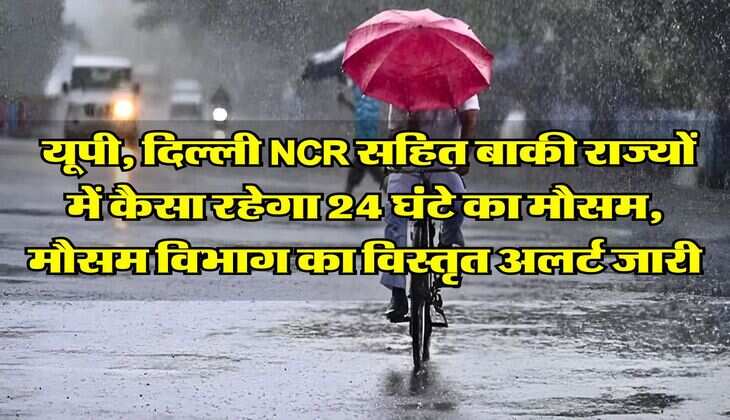 IMD Weather Alert : यूपी, दिल्ली NCR सहित बाकी राज्यों में कैसा रहेगा 24 घंटे का मौसम, मौसम विभाग का विस्तृत अलर्ट जारी