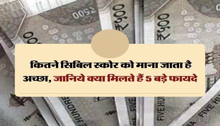 Credit Score:  कितने सिबिल स्कोर को माना जाता है अच्छा, जानिये क्या मिलते हैं 5 बड़े फायदे