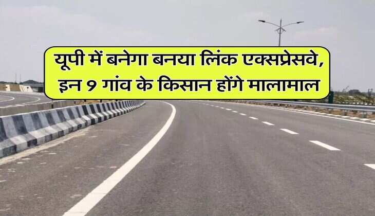 यूपी में बनेगा बनया लिंक एक्सप्रेसवे, इन 9 गांव के किसान होंगे मालामाल