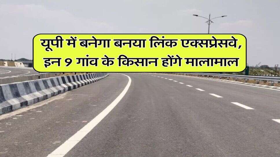 यूपी में बनेगा बनया लिंक एक्सप्रेसवे, इन 9 गांव के किसान होंगे मालामाल