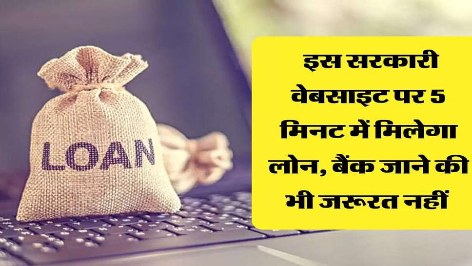  इस सरकारी वेबसाइट पर 5 मिनट में मिलेगा लोन, बैंक जाने की भी जरूरत नहीं&nbsp;