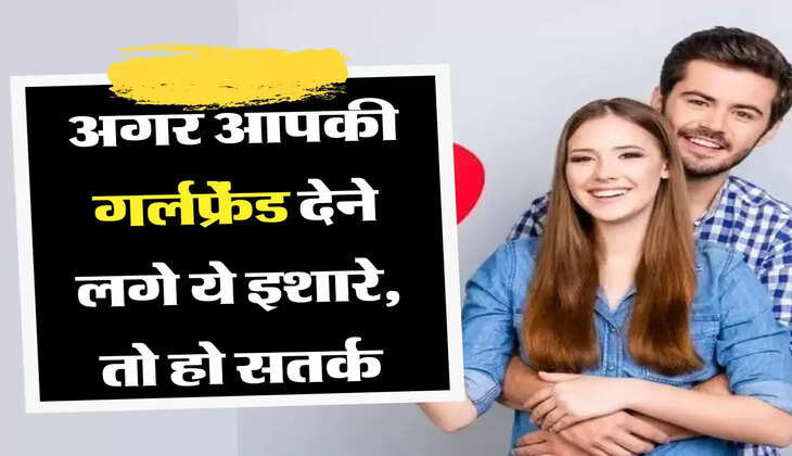 &nbsp; Relationship Tips: अगर आपकी गर्लफ्रेंड देने लगे ये इशारे, तो हो सतर्क