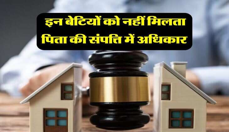 daughter's rights in property :&nbsp;इन बेटियों को नहीं मिलता पिता की संपत्ति में अधिकार