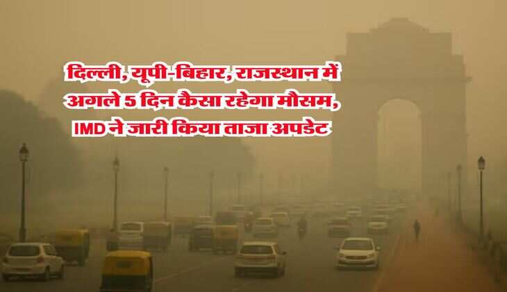 Kal Ka Mausam : दिल्ली, यूपी-बिहार, राजस्थान में अगले 5 दिन कैसा रहेगा मौसम, IMD ने जारी किया ताजा अपडेट 