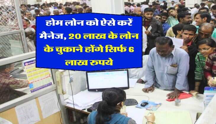 Home Loan with SIP : होम लोन को ऐसे करें मैनेज, 20 लाख के लोन के चुकाने होंगे सिर्फ 6 लाख रुपये