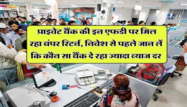 Bank Fd Rates : प्राइवेट बैंक की इन एफडी पर मिल रहा बंपर रिटर्न, निवेश से पहले जान लें कि कौन सा बैंक दे रहा ज्यादा ब्याज दर