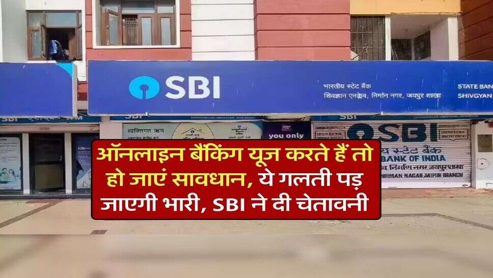ऑनलाइन बैंकिंग यूज करते हैं तो हो जाएं सावधान, ये गलती पड़ जाएगी भारी, SBI ने दी चेतावनी