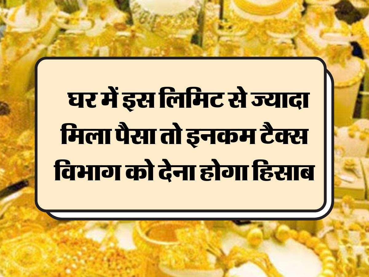 Income Tax Gold Storage Rule:  घर में इस लिमिट से ज्यादा मिला पैसा तो इनकम टैक्स विभाग को देना होगा हिसाब