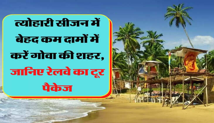 त्योहारी सीजन में बेहद कम दामों में करें गोवा की शहर, जानिए रेलवे का टूर पैकेज