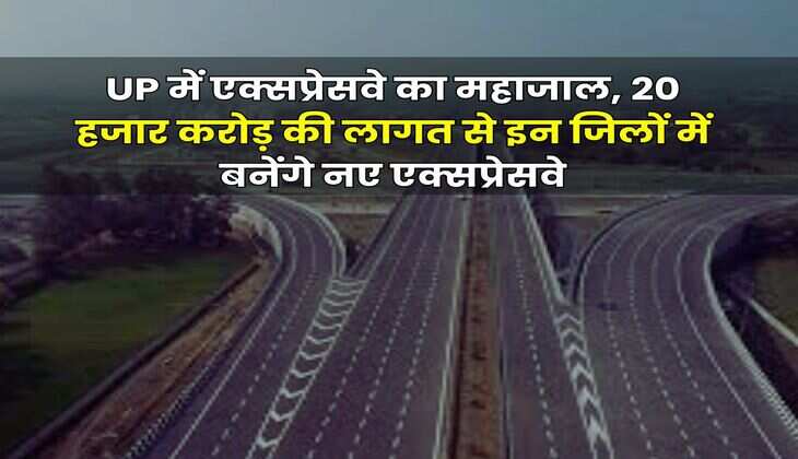 UP में एक्सप्रेसवे का महाजाल, 20 हजार करोड़ की लागत से इन जिलों में बनेंगे नए एक्सप्रेसवे