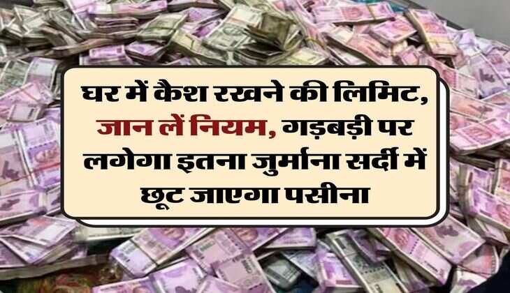 cash limit at home : घर में कैश रखने की लिमिट, जान लें नियम, गड़बड़ी पर लगेगा इतना जुर्माना सर्दी में छूट जाएगा पसीना