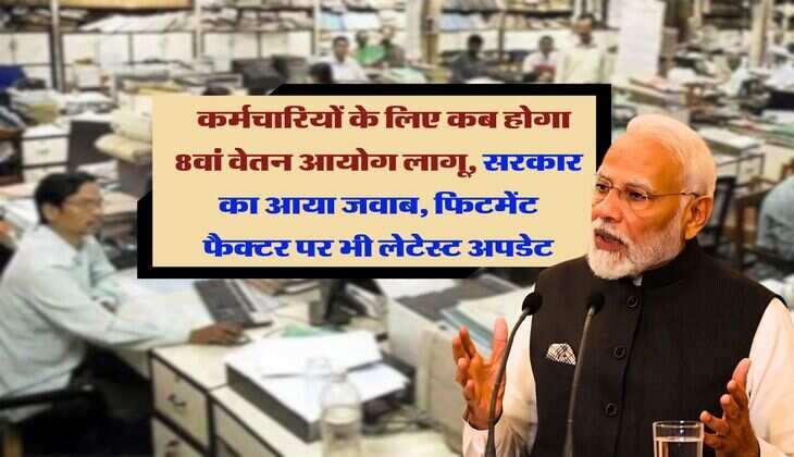 8th Pay Commission : कर्मचारियों के लिए कब होगा 8वां वेतन आयोग लागू, सरकार का आया जवाब, फिटमेंट फैक्टर पर भी लेटेस्ट अपडेट