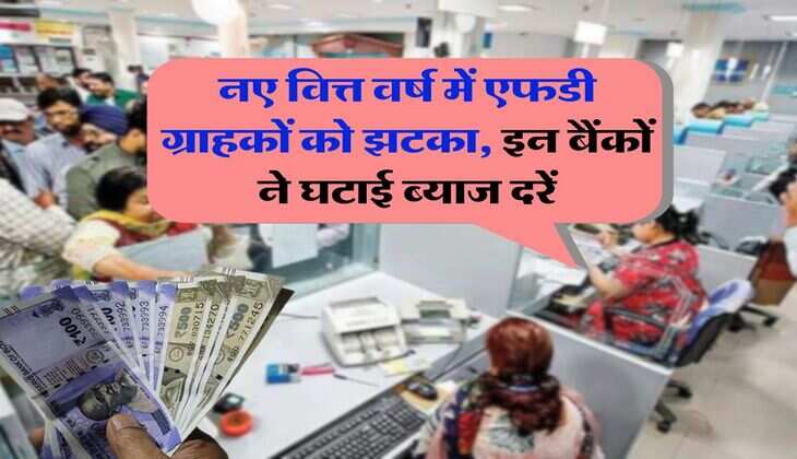 FD Scheme : नए वित्त वर्ष में एफडी ग्राहकों को झटका, इन बैंकों ने घटाई ब्याज दरें