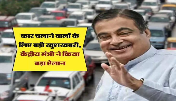 Nitin Gadkari : कार चलाने वालों के लिए बड़ी खुशखबरी, केंद्रीय मंत्री ने किया बड़ा ऐलान