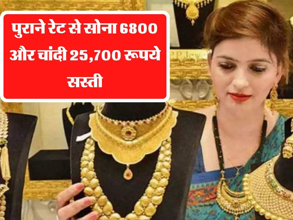 पुराने रेट से सोना 6800 और चांदी 25,700 रूपये सस्ती, जानिए 14 से 24 कैरेट के नए दाम