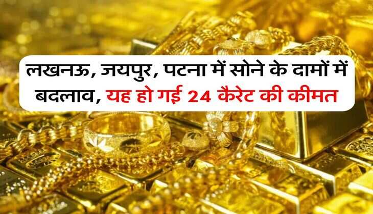 Gold Price : लखनऊ, जयपुर, पटना में सोने के दामों में बदलाव, यह हो गई 24 कैरेट की कीमत